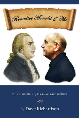 Benedict Arnold & Me: An Examination of His Actions & Motives by Richardson, Dave