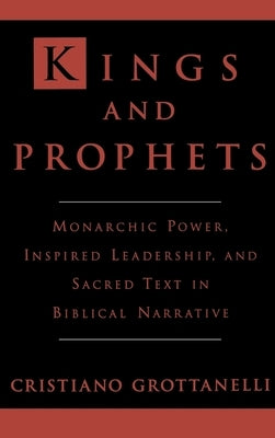 Kings and Prophets: Monarchic Power, Inspired Leadership, and Sacred Text in Biblical Narrative by Grottanelli, C.