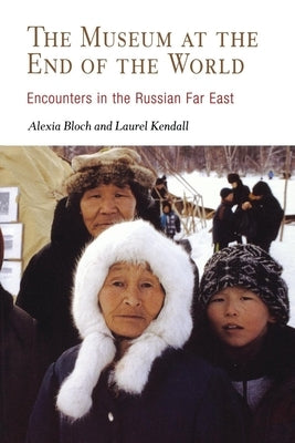 The Museum at the End of the World: Encounters in the Russian Far East by Bloch, Alexia