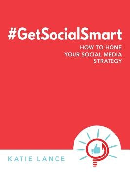 #GetSocialSmart: How to Hone Your Social Media Strategy by Lance, Katie