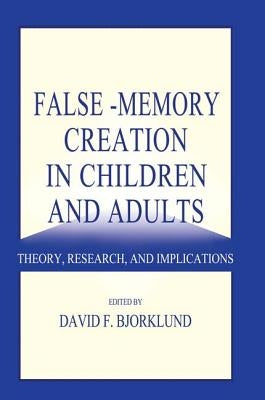 False-memory Creation in Children and Adults: Theory, Research, and Implications by Bjorklund, David F.