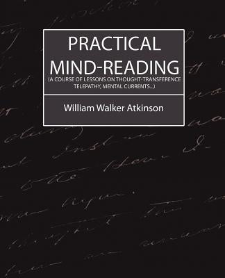 Practical Mind-Reading (a Course of Lessons on Thought-Transference, Telepathy, Mental Currents...) by William Walker Atkinson, Walker Atkinson