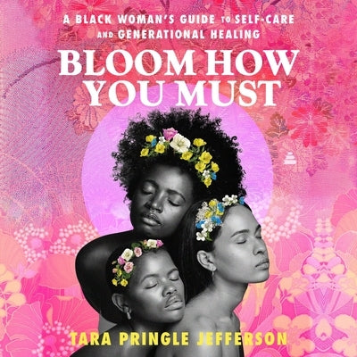 Bloom How You Must: A Black Woman's Guide to Self-Care and Generational Healing by Jefferson, Tara Pringle