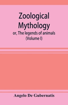 Zoological mythology; or, The legends of animals (Volume I) by De Gubernatis, Angelo
