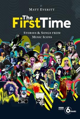 The First Time: Stories & Songs from Music Icons by Everitt, Matt