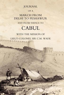 Journal of a March from Delhi to Peshawur and from Thence to Cabul with the Mission of Lieut-Colonel Sir C.M. Wade (Ghuznee 1839 Campaign) by Lieut William Barr, Bengal Horse Artill