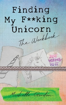 Finding My F**king Unicorn: The Workbook by Gordon, Michelle