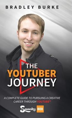 The YouTuber Journey: A Complete Guide to Pursuing a Creative Career Through YouTube by Burke, Bradley