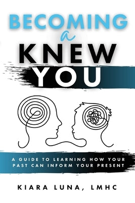 Becoming A Knew You: A Guide to Learn How Your Past Can Inform Your Present by Luna, Kiara