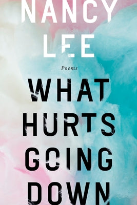What Hurts Going Down: Poems by Lee, Nancy