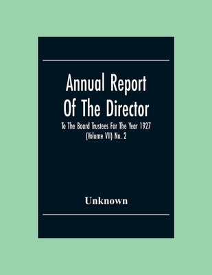 Annual Report Of The Director To The Board Trustees For The Year 1927 (Volume Vii) No. 2 by Unknown