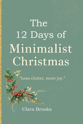 The 12 Days of Minimalist Christmas: A minimalism coffee table book for those wanting to declutter before christmas by Brooks, Clara