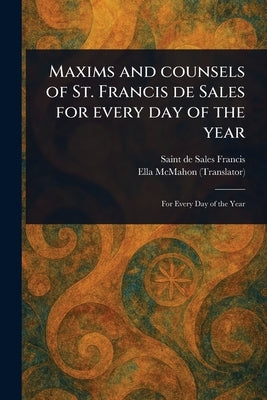 Maxims and Counsels of St. Francis De Sales for Every Day of the Year by Francis, de Sales Saint