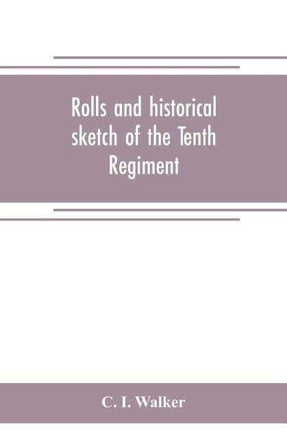 Rolls and historical sketch of the Tenth Regiment, So. Ca. Volunteers, in the army of the Confederate States by I. Walker, C.