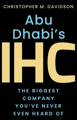 Abu Dhabi's Ihc: The Biggest Company You've Never Even Heard of by Davidson, Christopher