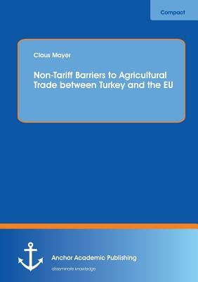 Non-Tariff Barriers to Agricultural Trade between Turkey and the EU by Mayer, Claus