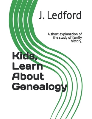Kids, Learn About Genealogy: A short explanation of the study of family history. by Ledford, J.