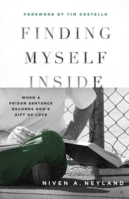 Finding Myself Inside: When a Prison Sentence Becomes God's Gift of Love by Neyland, Niven A.