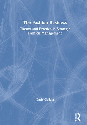 The Fashion Business: Theory and Practice in Strategic Fashion Management by Golizia, Dario