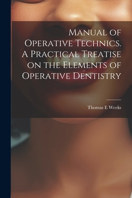 Manual of Operative Technics. A Practical Treatise on the Elements of Operative Dentistry by Weeks, Thomas E.