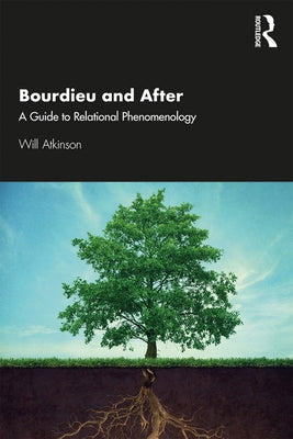 Bourdieu and After: A Guide to Relational Phenomenology by Atkinson, Will