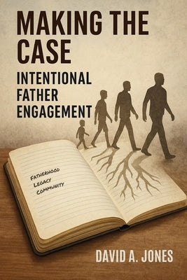 Making the Case: Intentional Father Engagement by Jones, David A.