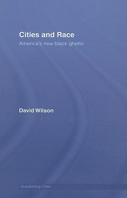 Cities and Race: America's New Black Ghetto by Wilson, David