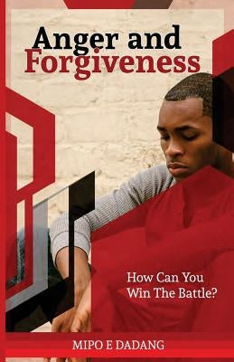 Anger and Forgiveness: How Can You Win The Battle? by Dadang, Mipo E.