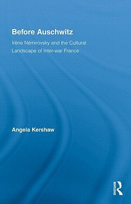 Before Auschwitz: Irène Némirovsky and the Cultural Landscape of Inter-War France by Kershaw, Angela