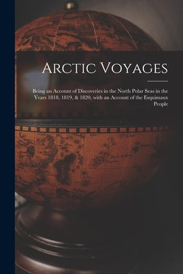 Arctic Voyages [microform]: Being an Account of Discoveries in the North Polar Seas in the Years 1818, 1819, & 1820, With an Account of the Esquim by Anonymous