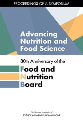 Advancing Nutrition and Food Science: 80th Anniversary of the Food and Nutrition Board: Proceedings of a Symposium by National Academies of Sciences Engineeri