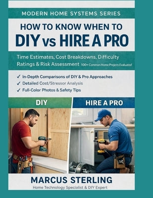 How to Know When to DIY vs Hire a Pro: Time Estimates, Cost Breakdowns, Difficulty Ratings & Risk Assessment 100+ Common Home Projects Evaluated by Sterling, Marcus
