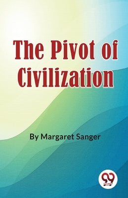 The Pivot Of Civilization by Sanger, Margaret