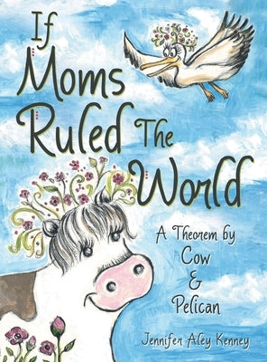 If Moms Ruled the World: A Theorem by Cow & Pelican by Kenney, Jennifer Aley
