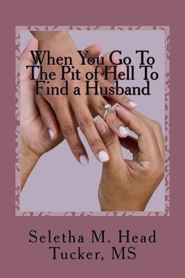 When You Go To The Pit of Hell to Find a Husband: Where's My Boaz? by Head Tucker, Seletha Marie