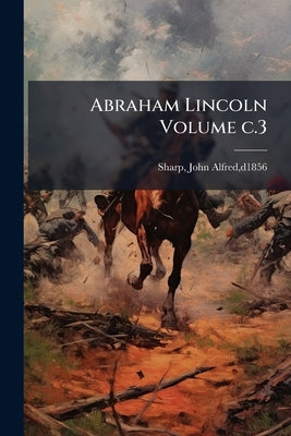 Abraham Lincoln Volume c.3 by Alfred, D1856- Sharp