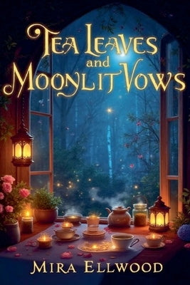 Tea Leaves and Moonlit Vows by Ellwood, Mira