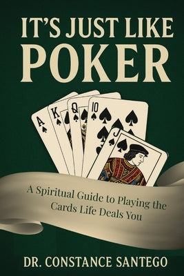 It's Just Like Poker: A Spiritual Guide to Playing the Cards Life Deals You by Santego, Constance