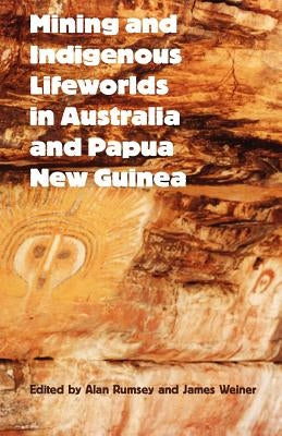 Mining and Indigenous Lifeworlds in Australia and Papua New Guinea by Rumsey, Alan