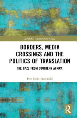 Borders, Media Crossings and the Politics of Translation: The Gaze from Southern Africa by Frassinelli, Pier Paolo