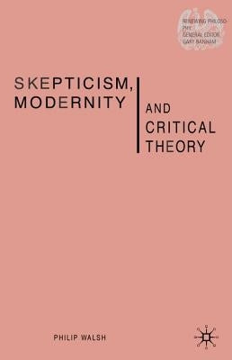 Skepticism, Modernity and Critical Theory: Critical Theory in Philosophical Context by Walsh, P.