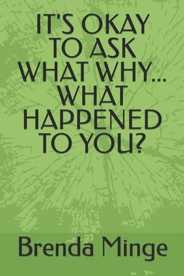 It's Okay to Ask What Why... What Happened to You? by Minge, Brenda D.