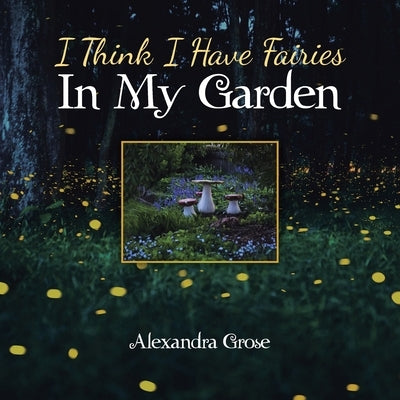 I Think I Have Fairies in My Garden by Grose, Alexandra