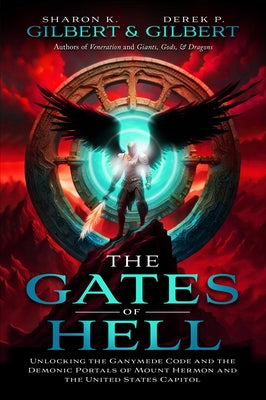 The Gates of Hell: Unlocking the Ganymede Code and the Demonic Portals of Mount Hermon and the United States Capitol by Gilbert, Derek