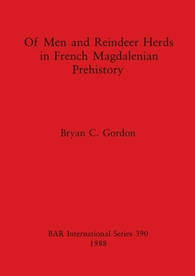 Of Men and Reindeer Herds in French Magdalenian Prehistory by Gordon, Bryan C.
