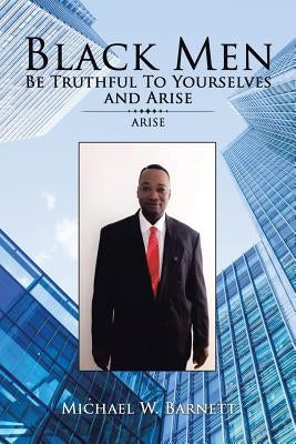 Black Men Be Truthful to Yourselves and Arisec: Arise by Barnett, Michael W.
