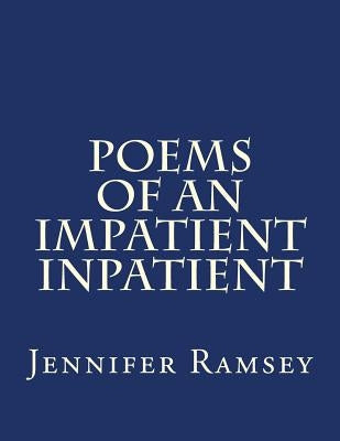 Poems Of An Impatient Inpatient: Poems Written While Hospitalized by Ramsey, Jennifer