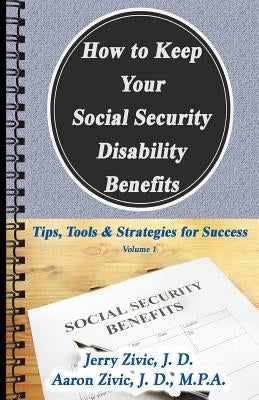 How to Keep Your Social Security Disability Benefits: Tips, Tools & Strategies for Success by Zivic, Aaron