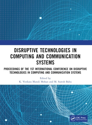 Disruptive technologies in Computing and Communication Systems: Proceedings of the 1st International Conference on Disruptive technologies in Computin by Murali Mohan, K. Venkata