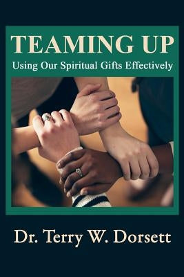 Teaming Up: Using Our Spiritual Gifts Effectively by Dorsett, Terry W.